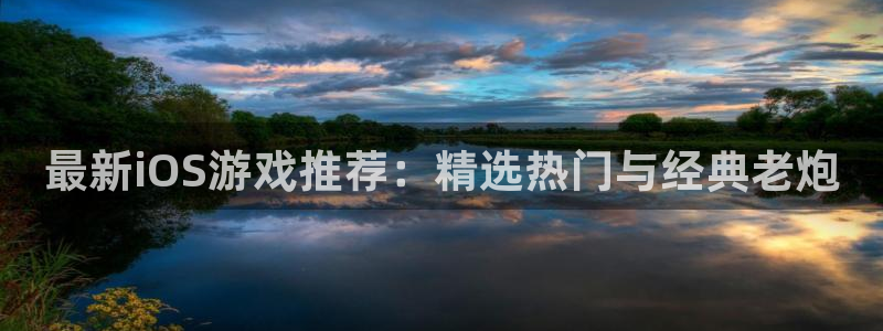 最新iOS游戏推荐：精选热门与经典老炮