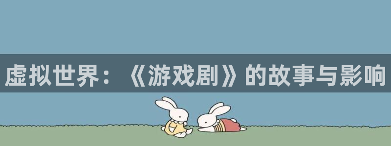 小艾电竞平台：虚拟世界：《游戏剧》的故事与影响