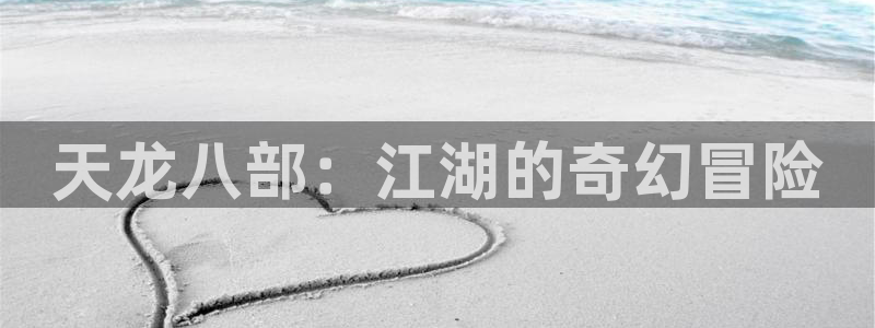 小艾电竞网址：天龙八部：江湖的奇幻冒险