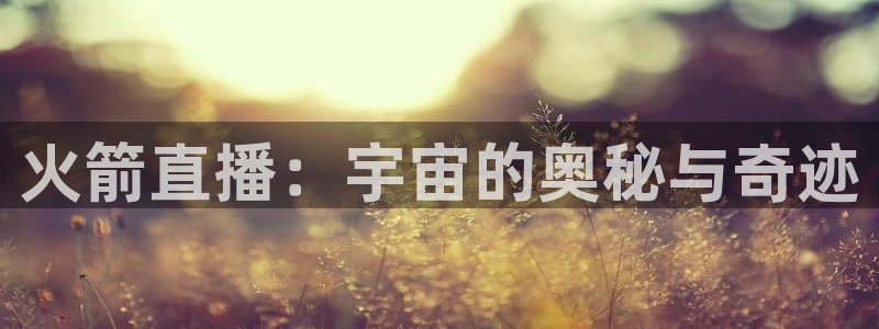 熊猫体育足球直播app：火箭直播：宇宙的奥秘与奇迹